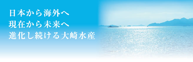 日本から海外へ　現在から未来へ　進化し続ける大崎水産
